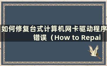 如何修复台式计算机网卡驱动程序错误（How to Repair a Desktop Computer Network Card That Break）